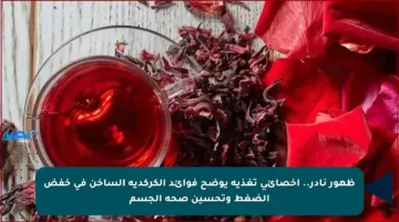 ظهور نادر.. أخصائي تغذية يوضح فوائد الكركديه الساخن في خفض الضغط وتحسين صحة الجسم